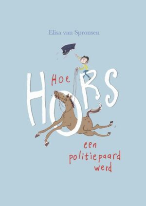 Hoe Hors een politiepaard werd (8-10 jaar) - Elisa van Spronsen & Katrien Holland