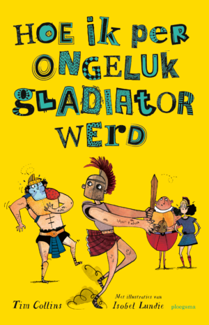 Hoe ik per ongeluk gladiator werd - Tim Collins & Isobel Lundie