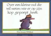 Over een kleine mol die wil weten wie er op zijn kop gepoept heeft - Werner Holzwarth, Wolf Erlbruch